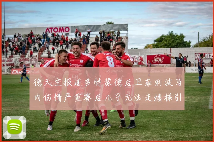 德天空报道多特蒙德后卫菲利波马内伤情严重赛后几乎无法走楼梯引发关注