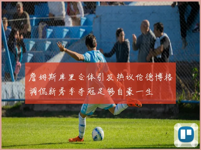 詹姆斯库里合体引发热议伦德博格调侃新秀季夺冠足够自豪一生