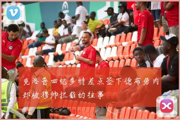 克洛普回忆多特差点签下德布劳内却被穆帅拦截的往事