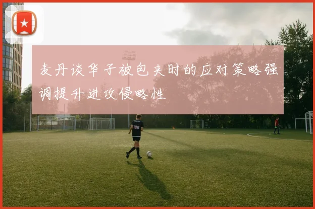 麦丹谈华子被包夹时的应对策略强调提升进攻侵略性