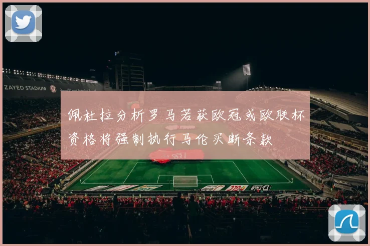 佩杜拉分析罗马若获欧冠或欧联杯资格将强制执行马伦买断条款