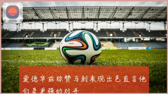 爱德华兹称赞马刺表现出色直言他们是更强的对手