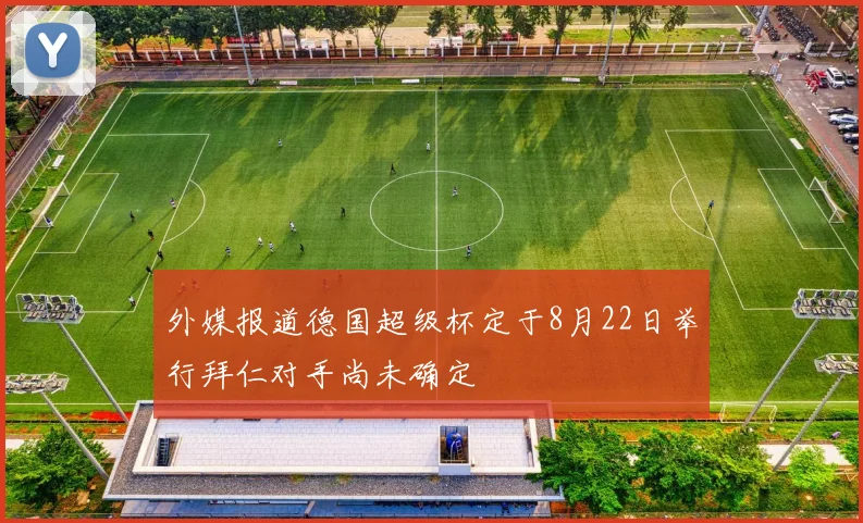 外媒报道德国超级杯定于8月22日举行拜仁对手尚未确定