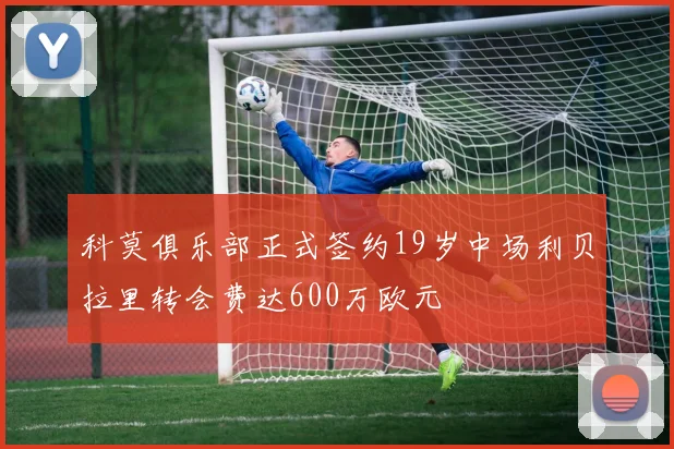 科莫俱乐部正式签约19岁中场利贝拉里转会费达600万欧元