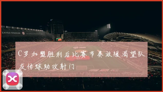 C罗加盟胜利后比赛节奏放缓渴望队友传球助攻射门