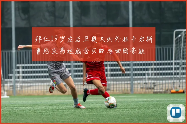 拜仁19岁左后卫奥夫利外租卡尔斯鲁厄交易达成含买断与回购条款
