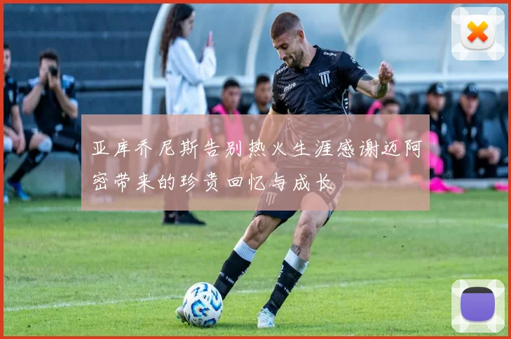 亚库乔尼斯告别热火生涯感谢迈阿密带来的珍贵回忆与成长