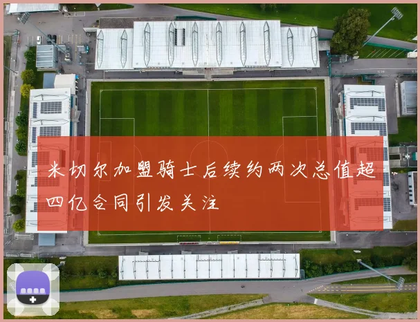 米切尔加盟骑士后续约两次总值超四亿合同引发关注