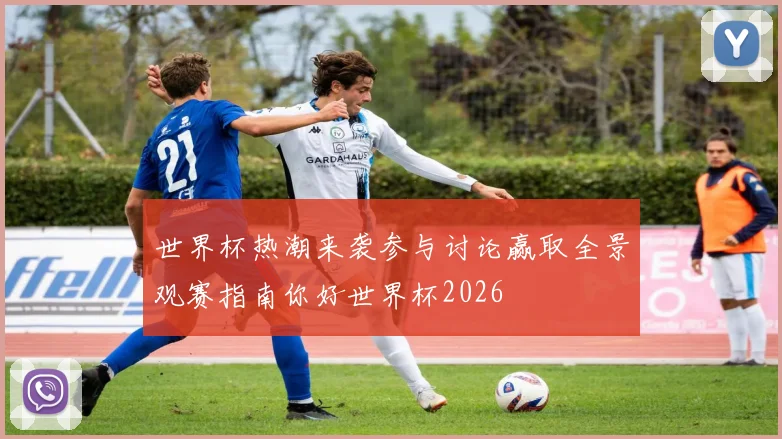 世界杯热潮来袭参与讨论赢取全景观赛指南你好世界杯2026