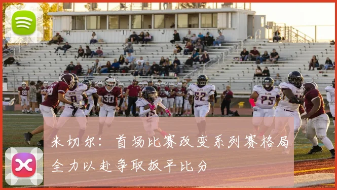 米切尔：首场比赛改变系列赛格局全力以赴争取扳平比分